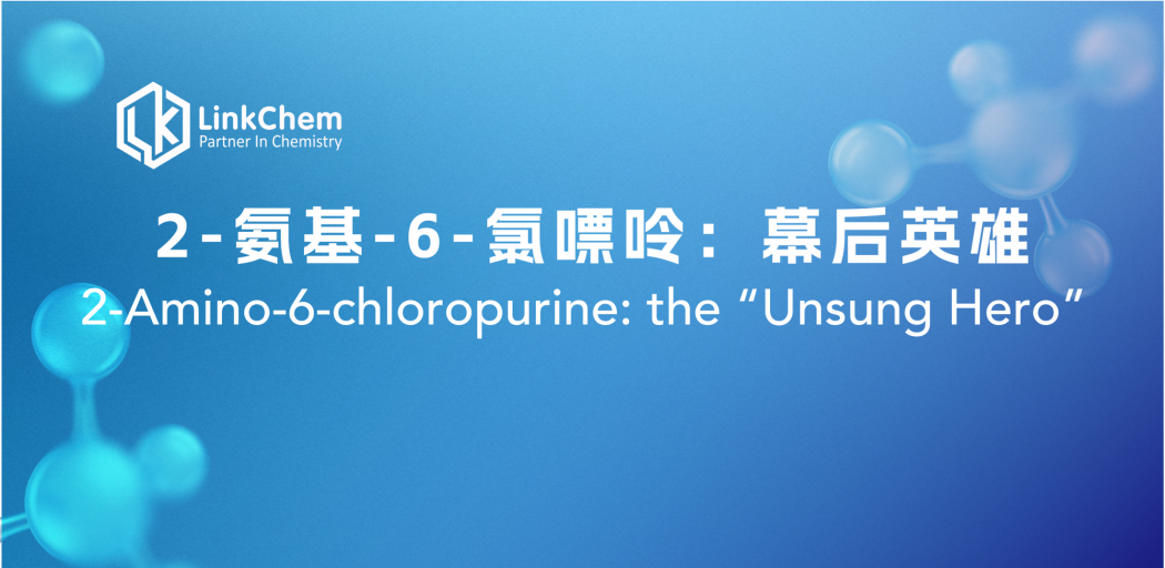 2-氨基-6-氯嘌呤：幕后英雄 2-Amino-6-chloropurine: the “Unsung Hero” Introduction